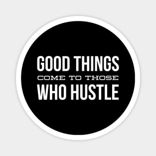 Good Things Come To Those Who Hustle - Motivational Words Magnet